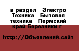  в раздел : Электро-Техника » Бытовая техника . Пермский край,Березники г.